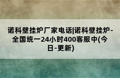 诺科壁挂炉厂家电话|诺科壁挂炉-全国统一24小时400客服中(今日-更新)